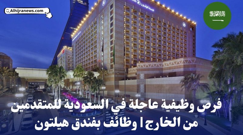 فرص وظيفية عاجلة في السعودية للمتقدمين من الخارج | وظائف بفندق هيلتون